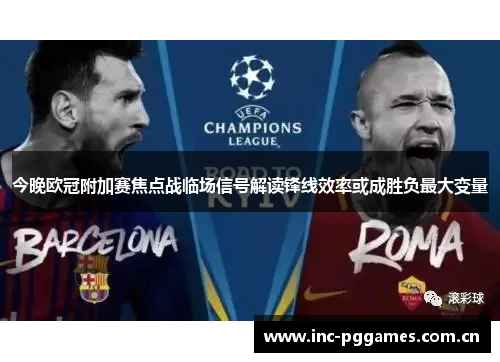今晚欧冠附加赛焦点战临场信号解读锋线效率或成胜负最大变量 今晚欧冠附加赛焦点战临场信号解读锋线效率或成胜负最大变量