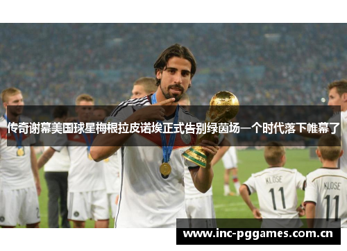 传奇谢幕美国球星梅根拉皮诺埃正式告别绿茵场一个时代落下帷幕了